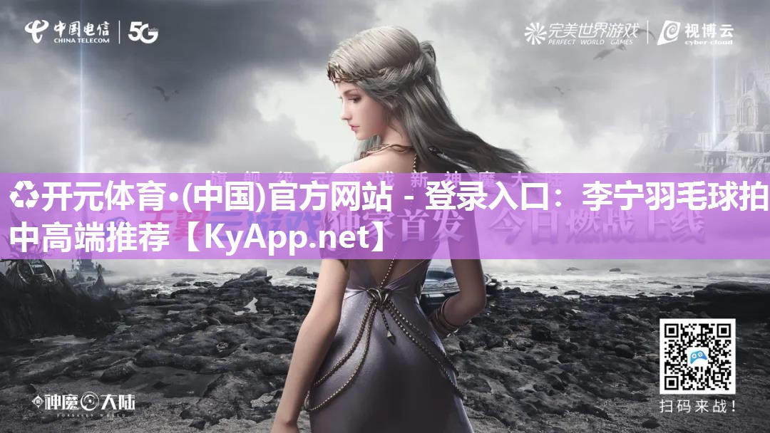 ♻开元体育·(中国)官方网站 - 登录入口：李宁羽毛球拍中高端推荐
