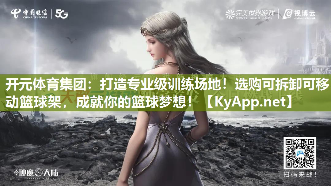 开元体育集团：打造专业级训练场地！选购可拆卸可移动篮球架，成就你的篮球梦想！