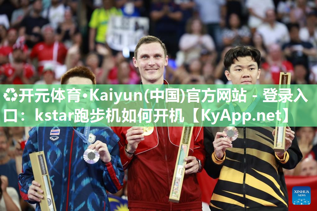 ♻开元体育·Kaiyun(中国)官方网站 - 登录入口：kstar跑步机如何开机
