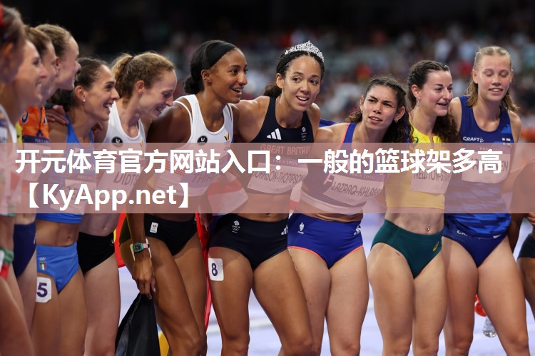 开元体育官方网站入口：一般的篮球架多高