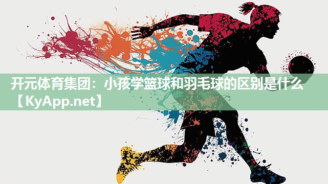 小孩学篮球和羽毛球的区别是什么