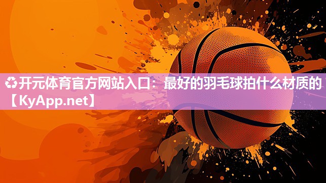 最好的羽毛球拍什么材质的