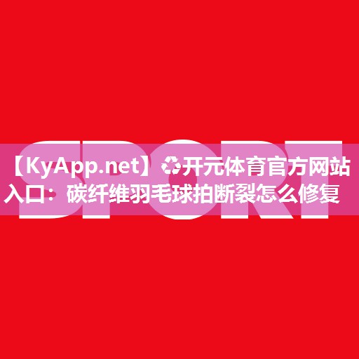 碳纤维羽毛球拍断裂怎么修复
