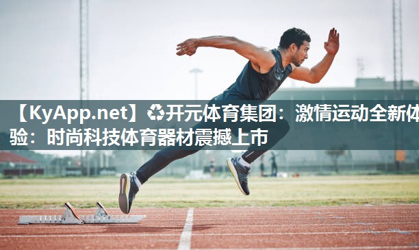 激情运动全新体验：时尚科技体育器材震撼上市