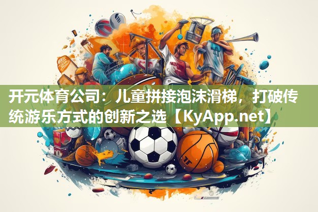 儿童拼接泡沫滑梯，打破传统游乐方式的创新之选